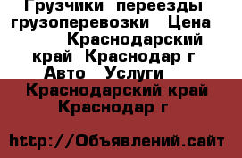 Грузчики ,переезды ,грузоперевозки › Цена ­ 250 - Краснодарский край, Краснодар г. Авто » Услуги   . Краснодарский край,Краснодар г.